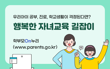 우리아이 공부, 진로, 학교생활이 걱정된다면? 행복한 자녀교육 길잡이 학부모On누리  바로가기 (www.parents.go.kr)